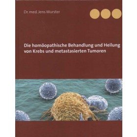 Wurster Jens, Die homöopathische Behandlung und Heilung von Krebs und metastasierten Tumoren